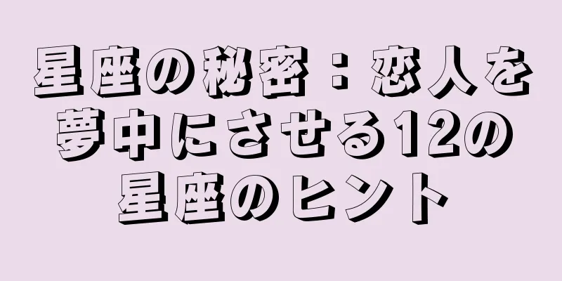 星座の秘密：恋人を夢中にさせる12の星座のヒント