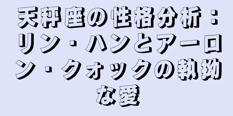 天秤座の性格分析：リン・ハンとアーロン・クォックの執拗な愛