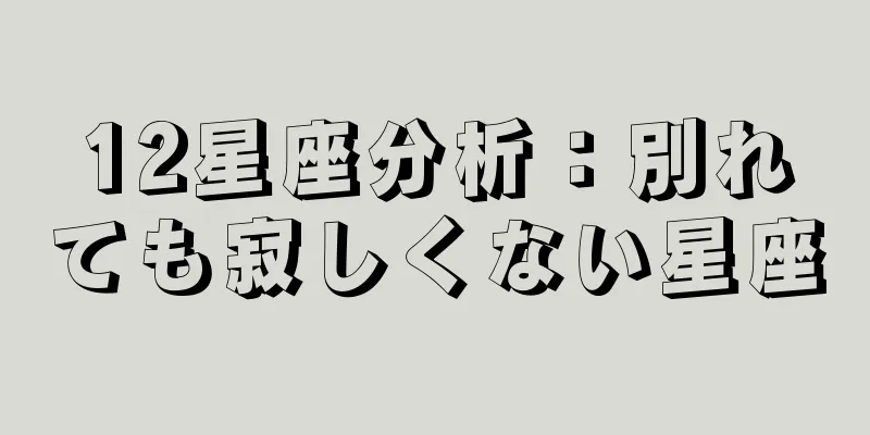12星座分析：別れても寂しくない星座