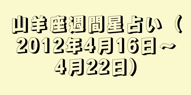 山羊座週間星占い（2012年4月16日～4月22日）