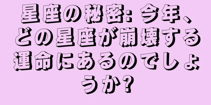 星座の秘密: 今年、どの星座が崩壊する運命にあるのでしょうか?