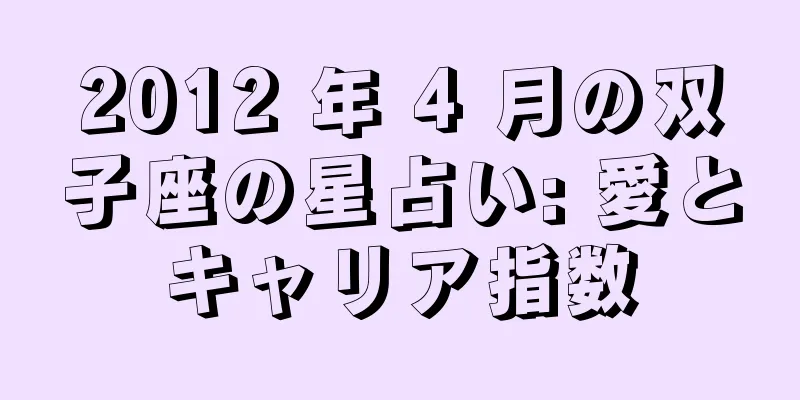 2012 年 4 月の双子座の星占い: 愛とキャリア指数