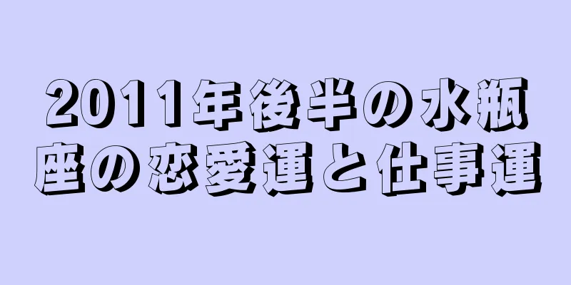 2011年後半の水瓶座の恋愛運と仕事運