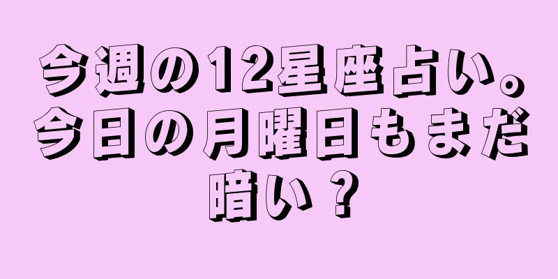 今週の12星座占い。今日の月曜日もまだ暗い？