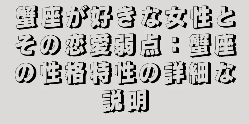 蟹座が好きな女性とその恋愛弱点：蟹座の性格特性の詳細な説明