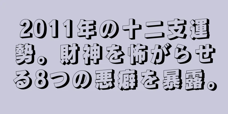 2011年の十二支運勢。財神を怖がらせる8つの悪癖を暴露。