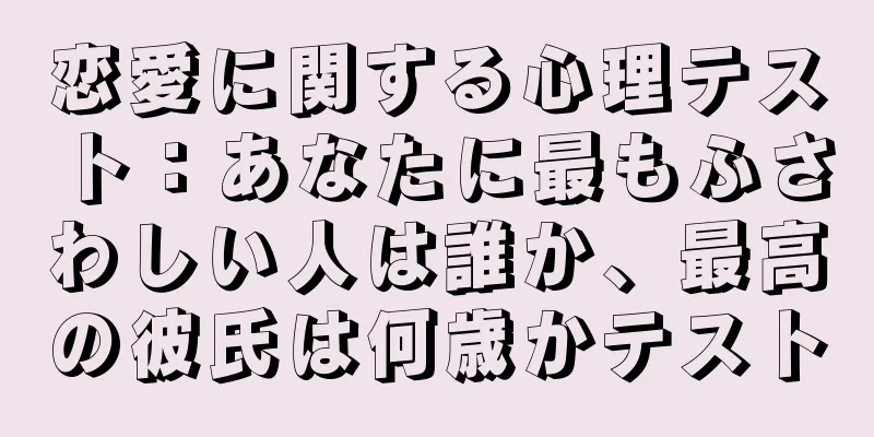 恋愛に関する心理テスト：あなたに最もふさわしい人は誰か、最高の彼氏は何歳かテスト