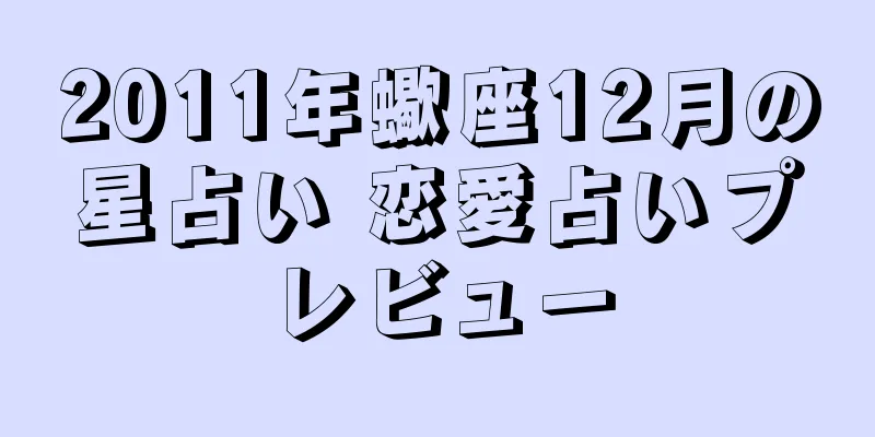 2011年蠍座12月の星占い 恋愛占いプレビュー