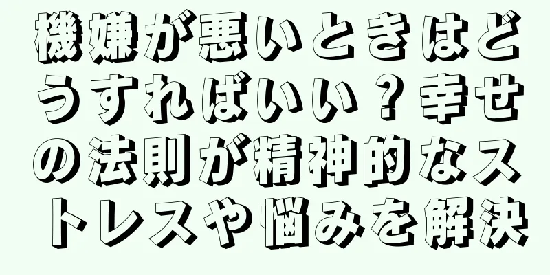 機嫌が悪いときはどうすればいい？幸せの法則が精神的なストレスや悩みを解決