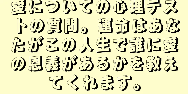 愛についての心理テストの質問。運命はあなたがこの人生で誰に愛の恩義があるかを教えてくれます。