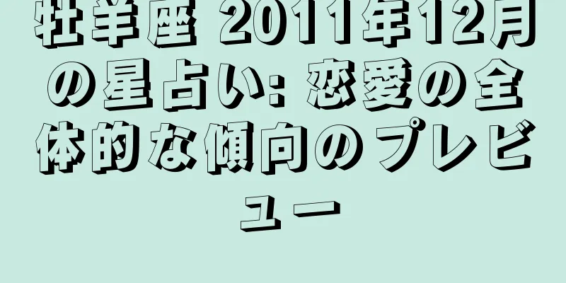 牡羊座 2011年12月の星占い: 恋愛の全体的な傾向のプレビュー