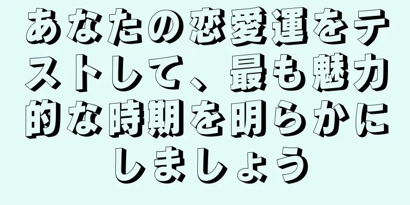 あなたの恋愛運をテストして、最も魅力的な時期を明らかにしましょう