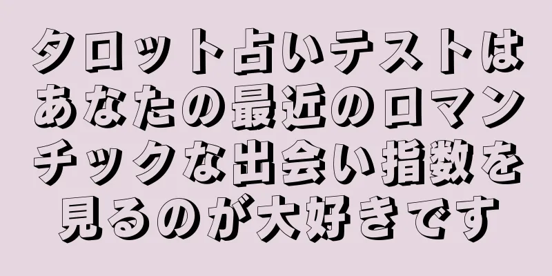 タロット占いテストはあなたの最近のロマンチックな出会い指数を見るのが大好きです