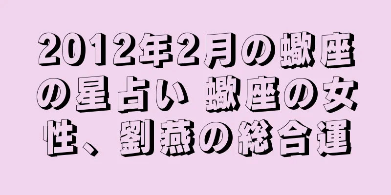 2012年2月の蠍座の星占い 蠍座の女性、劉燕の総合運