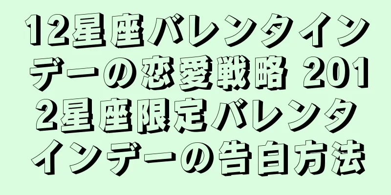 12星座バレンタインデーの恋愛戦略 2012星座限定バレンタインデーの告白方法