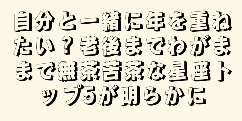 自分と一緒に年を重ねたい？老後までわがままで無茶苦茶な星座トップ5が明らかに