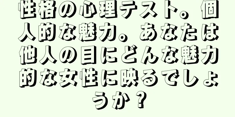性格の心理テスト。個人的な魅力。あなたは他人の目にどんな魅力的な女性に映るでしょうか？