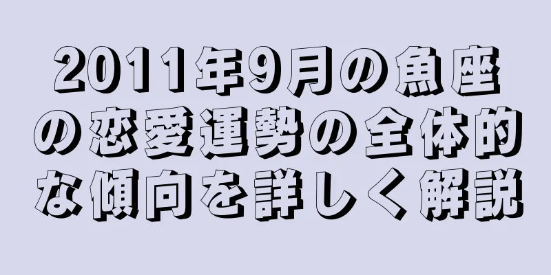 2011年9月の魚座の恋愛運勢の全体的な傾向を詳しく解説
