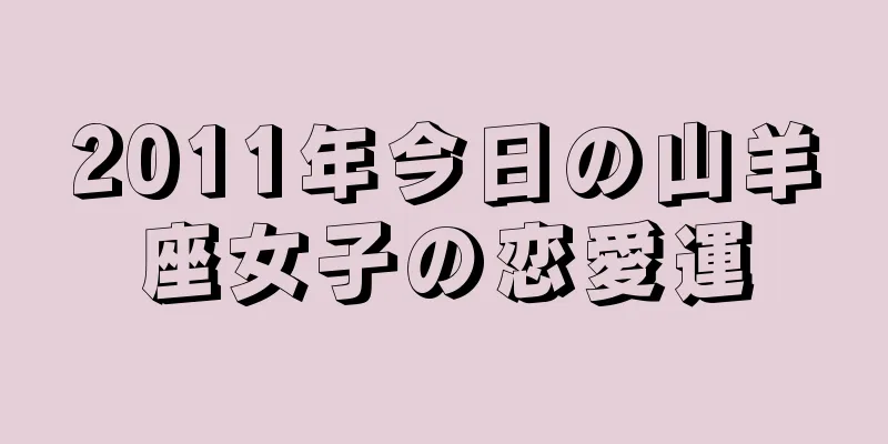 2011年今日の山羊座女子の恋愛運