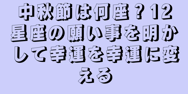 中秋節は何座？12星座の願い事を明かして幸運を幸運に変える