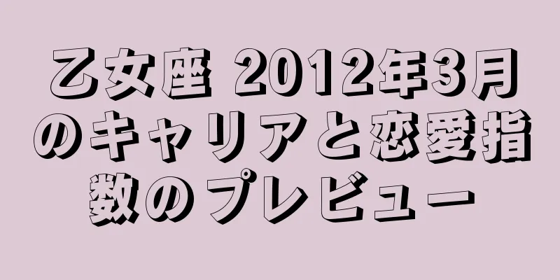 乙女座 2012年3月のキャリアと恋愛指数のプレビュー