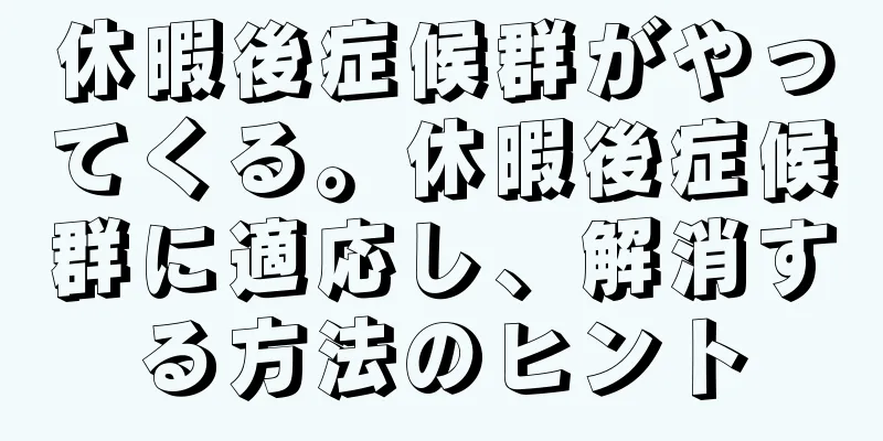 休暇後症候群がやってくる。休暇後症候群に適応し、解消する方法のヒント