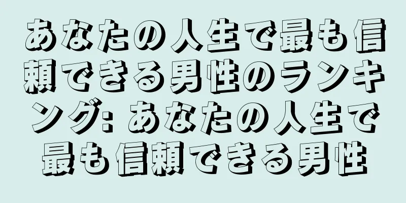 あなたの人生で最も信頼できる男性のランキング: あなたの人生で最も信頼できる男性