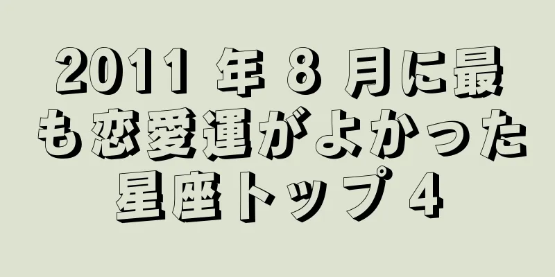 2011 年 8 月に最も恋愛運がよかった星座トップ 4