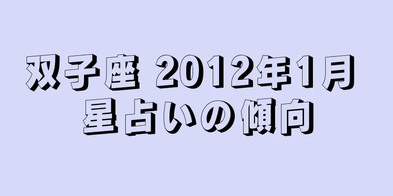 双子座 2012年1月 星占いの傾向