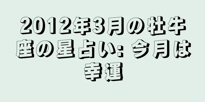 2012年3月の牡牛座の星占い: 今月は幸運
