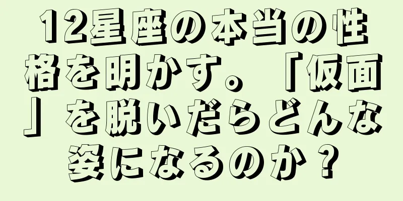 12星座の本当の性格を明かす。「仮面」を脱いだらどんな姿になるのか？