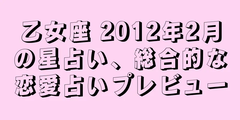 乙女座 2012年2月の星占い、総合的な恋愛占いプレビュー