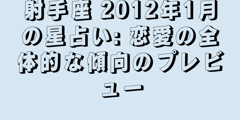 射手座 2012年1月の星占い: 恋愛の全体的な傾向のプレビュー