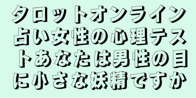 タロットオンライン占い女性の心理テストあなたは男性の目に小さな妖精ですか