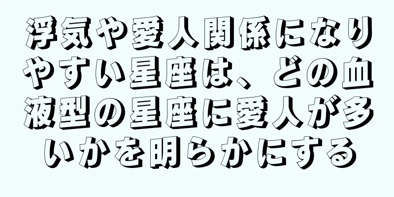 浮気や愛人関係になりやすい星座は、どの血液型の星座に愛人が多いかを明らかにする