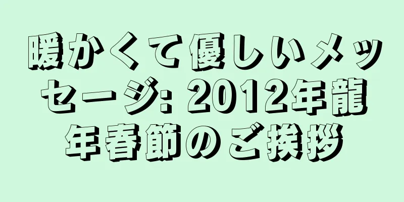 暖かくて優しいメッセージ: 2012年龍年春節のご挨拶