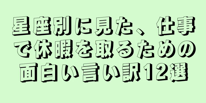 星座別に見た、仕事で休暇を取るための面白い言い訳12選