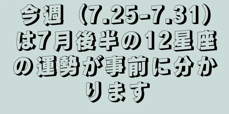 今週（7.25-7.31）は7月後半の12星座の運勢が事前に分かります