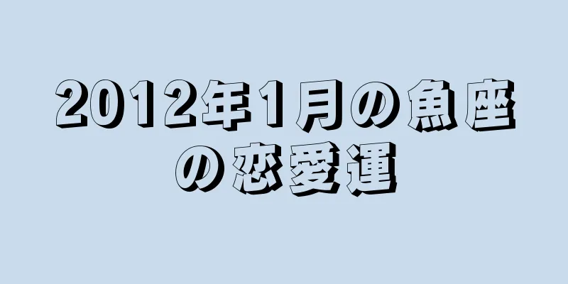 2012年1月の魚座の恋愛運