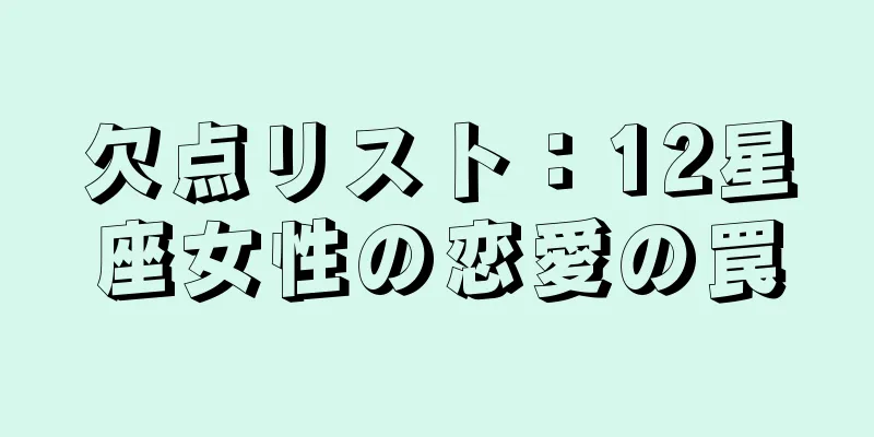 欠点リスト：12星座女性の恋愛の罠