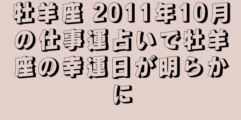 牡羊座 2011年10月の仕事運占いで牡羊座の幸運日が明らかに