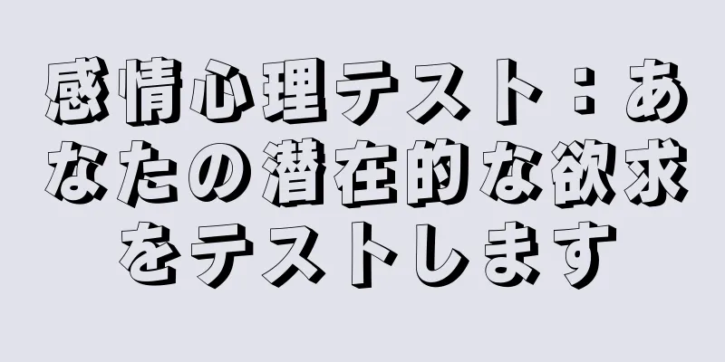 感情心理テスト：あなたの潜在的な欲求をテストします