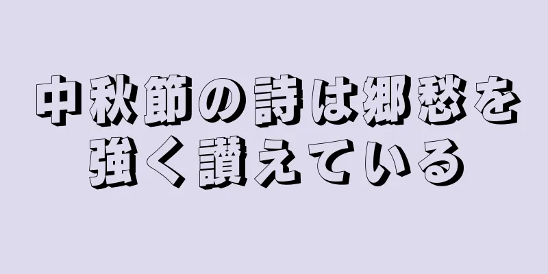 中秋節の詩は郷愁を強く讃えている