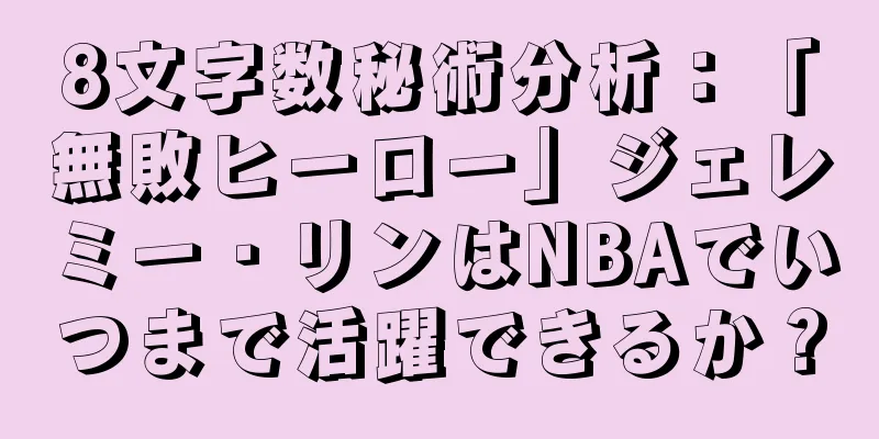 8文字数秘術分析：「無敗ヒーロー」ジェレミー・リンはNBAでいつまで活躍できるか？