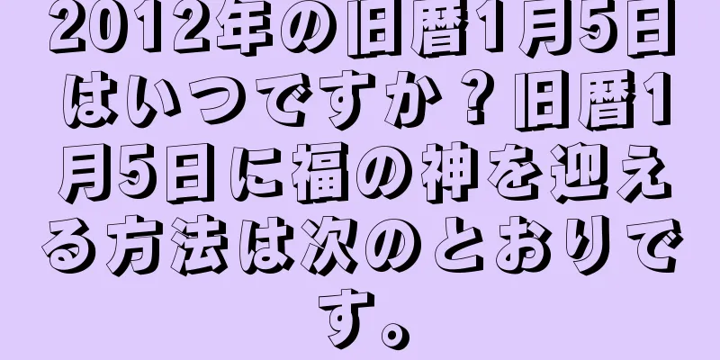 2012年の旧暦1月5日はいつですか？旧暦1月5日に福の神を迎える方法は次のとおりです。