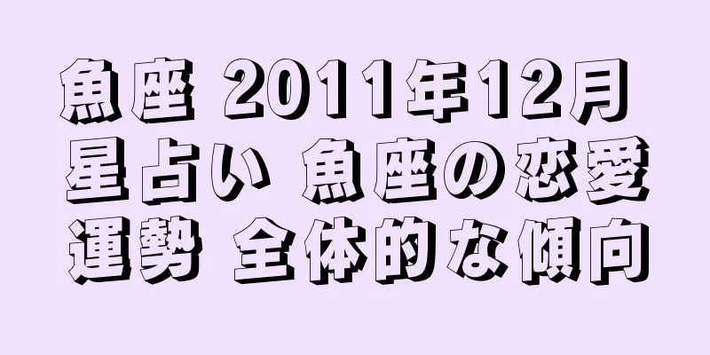 魚座 2011年12月 星占い 魚座の恋愛運勢 全体的な傾向