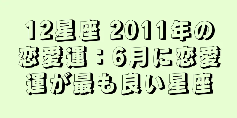 12星座 2011年の恋愛運：6月に恋愛運が最も良い星座