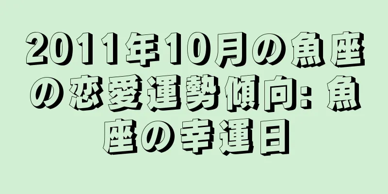 2011年10月の魚座の恋愛運勢傾向: 魚座の幸運日