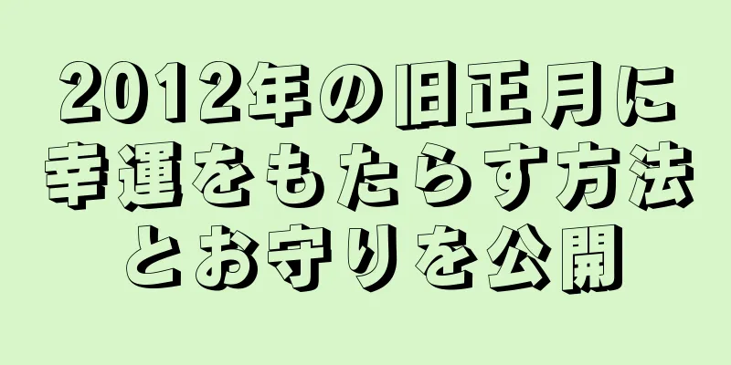 2012年の旧正月に幸運をもたらす方法とお守りを公開
