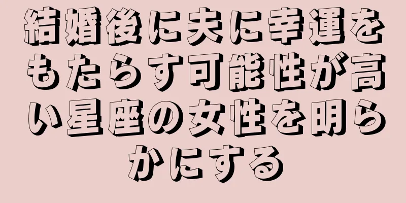 結婚後に夫に幸運をもたらす可能性が高い星座の女性を明らかにする